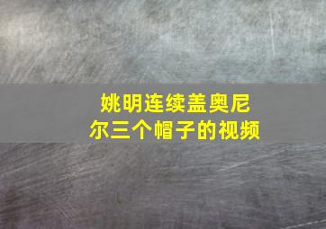 姚明连续盖奥尼尔三个帽子的视频