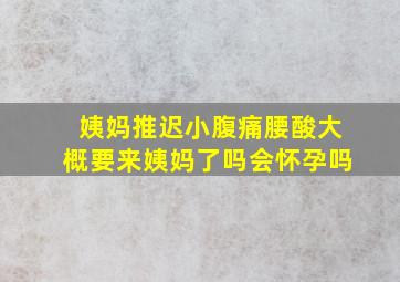 姨妈推迟小腹痛腰酸大概要来姨妈了吗会怀孕吗