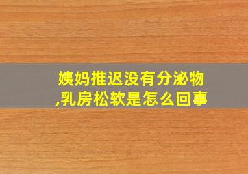 姨妈推迟没有分泌物,乳房松软是怎么回事