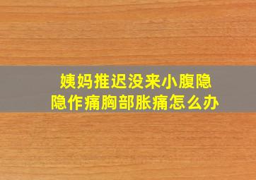 姨妈推迟没来小腹隐隐作痛胸部胀痛怎么办