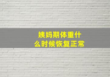 姨妈期体重什么时候恢复正常