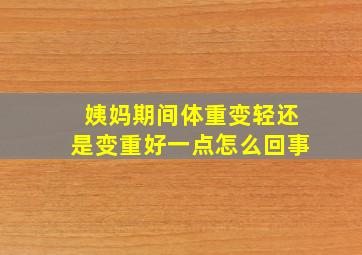 姨妈期间体重变轻还是变重好一点怎么回事