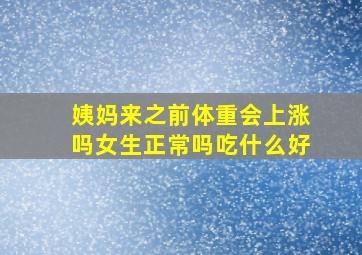 姨妈来之前体重会上涨吗女生正常吗吃什么好