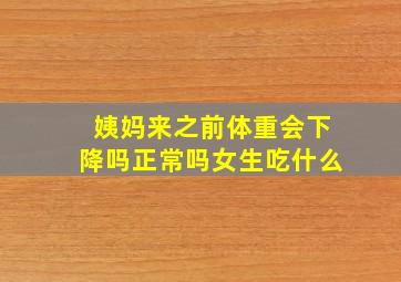 姨妈来之前体重会下降吗正常吗女生吃什么