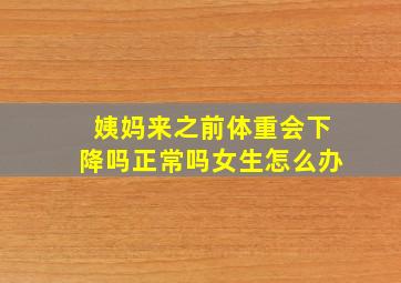 姨妈来之前体重会下降吗正常吗女生怎么办