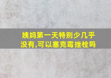 姨妈第一天特别少几乎没有,可以塞克霉挫栓吗