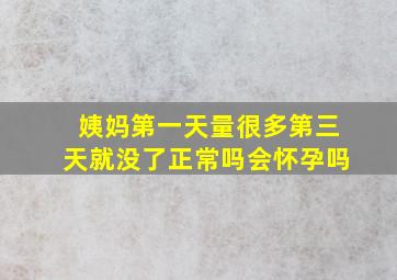 姨妈第一天量很多第三天就没了正常吗会怀孕吗