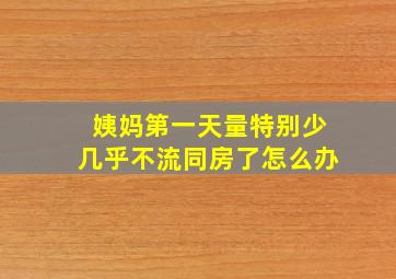 姨妈第一天量特别少几乎不流同房了怎么办