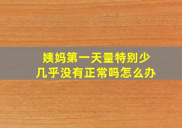 姨妈第一天量特别少几乎没有正常吗怎么办