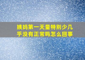 姨妈第一天量特别少几乎没有正常吗怎么回事