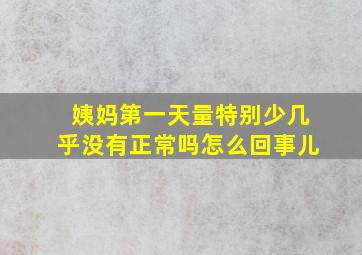 姨妈第一天量特别少几乎没有正常吗怎么回事儿