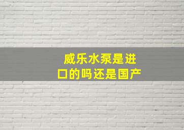 威乐水泵是进口的吗还是国产