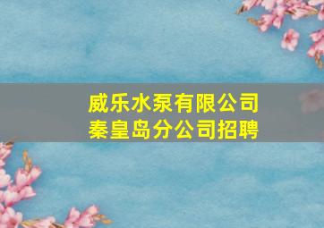 威乐水泵有限公司秦皇岛分公司招聘