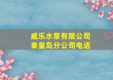 威乐水泵有限公司秦皇岛分公司电话