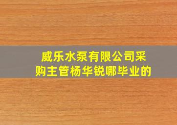 威乐水泵有限公司采购主管杨华锐哪毕业的