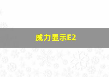 威力显示E2