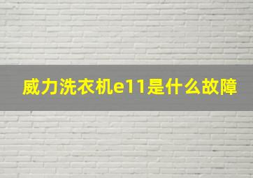 威力洗衣机e11是什么故障