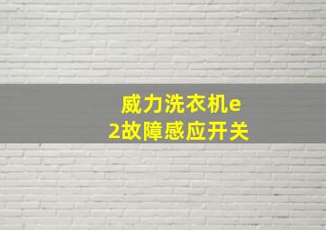 威力洗衣机e2故障感应开关