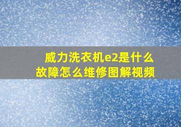 威力洗衣机e2是什么故障怎么维修图解视频