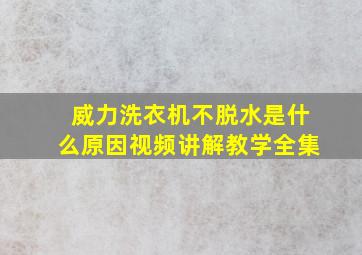 威力洗衣机不脱水是什么原因视频讲解教学全集