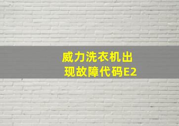 威力洗衣机出现故障代码E2