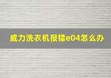 威力洗衣机报错e04怎么办