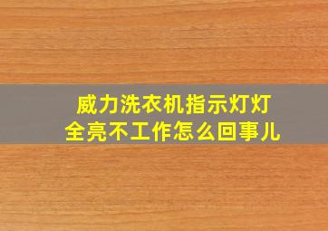 威力洗衣机指示灯灯全亮不工作怎么回事儿