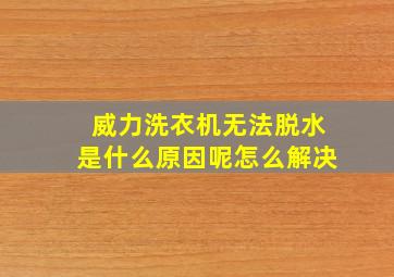 威力洗衣机无法脱水是什么原因呢怎么解决