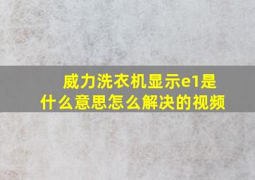 威力洗衣机显示e1是什么意思怎么解决的视频