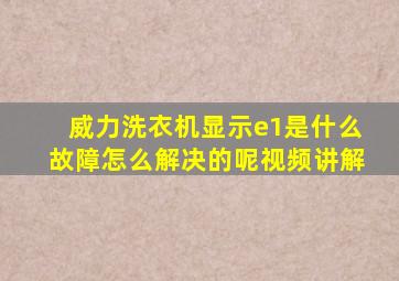 威力洗衣机显示e1是什么故障怎么解决的呢视频讲解