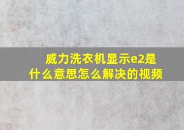 威力洗衣机显示e2是什么意思怎么解决的视频