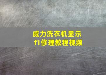 威力洗衣机显示f1修理教程视频