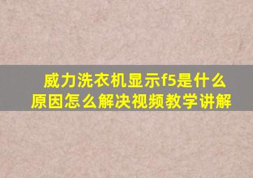 威力洗衣机显示f5是什么原因怎么解决视频教学讲解