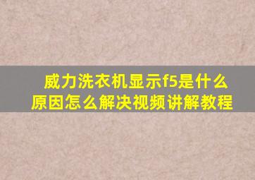 威力洗衣机显示f5是什么原因怎么解决视频讲解教程