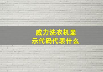 威力洗衣机显示代码代表什么