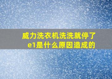 威力洗衣机洗洗就停了e1是什么原因造成的