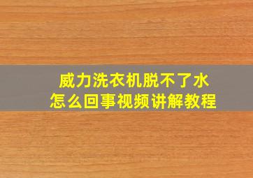 威力洗衣机脱不了水怎么回事视频讲解教程