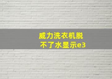 威力洗衣机脱不了水显示e3