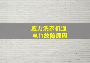 威力洗衣机通电f1故障原因