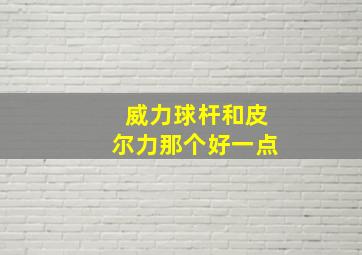 威力球杆和皮尔力那个好一点