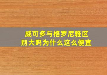 威可多与格罗尼雅区别大吗为什么这么便宜