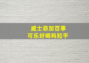 威士忌加百事可乐好喝吗知乎