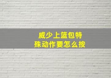 威少上篮包特殊动作要怎么按