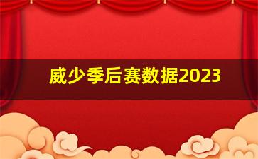 威少季后赛数据2023