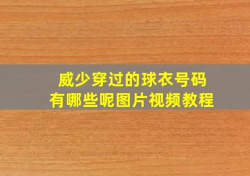 威少穿过的球衣号码有哪些呢图片视频教程