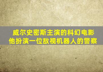 威尔史密斯主演的科幻电影他扮演一位敌视机器人的警察