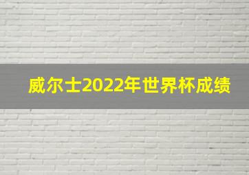 威尔士2022年世界杯成绩