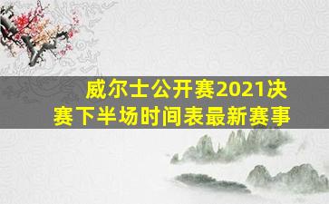 威尔士公开赛2021决赛下半场时间表最新赛事