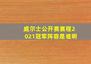 威尔士公开赛赛程2021冠军阵容是谁啊