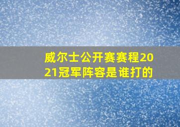 威尔士公开赛赛程2021冠军阵容是谁打的